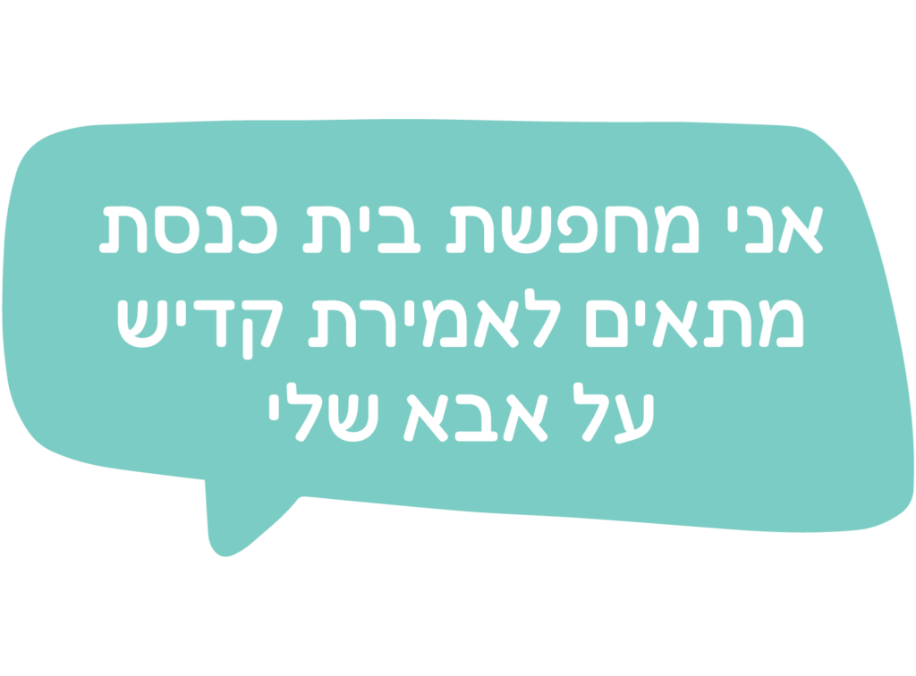 אני מחפשת בית כנסת מתאים לאמירת קדיש על אבא שלי